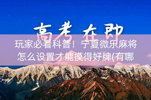 玩家必看科普！宁夏微乐麻将怎么设置才能摸得好牌(有哪些猫腻)