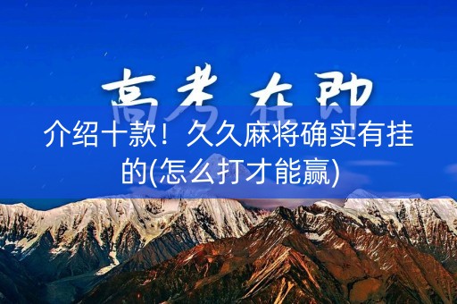 介绍十款！久久麻将确实有挂的(怎么打才能赢)