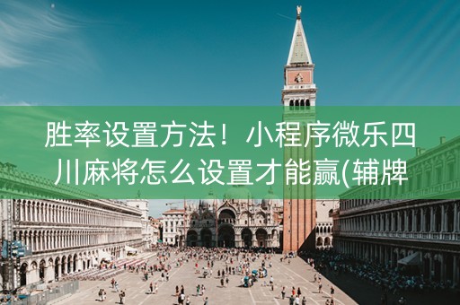 胜率设置方法！小程序微乐四川麻将怎么设置才能赢(辅牌器购买)