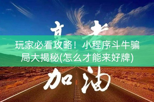 玩家必看攻略！小程序斗牛骗局大揭秘(怎么才能来好牌)