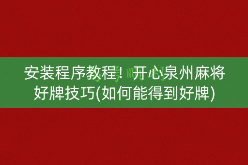 安装程序教程！开心泉州麻将好牌技巧(如何能得到好牌)