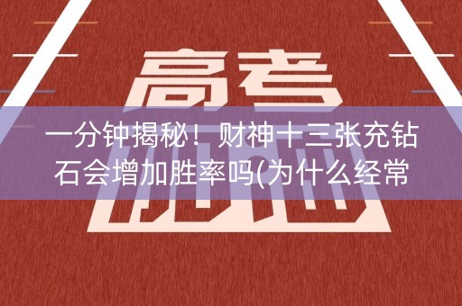 一分钟揭秘！财神十三张充钻石会增加胜率吗(为什么经常输)