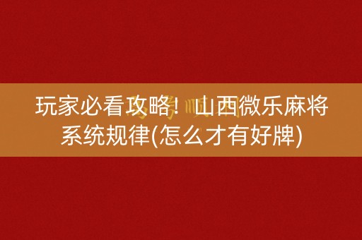 玩家必看攻略！山西微乐麻将系统规律(怎么才有好牌)