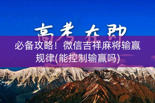必备攻略！微信吉祥麻将输赢规律(能控制输赢吗)