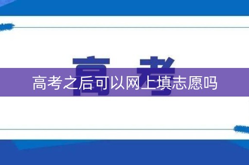 高考之后可以网上填志愿吗