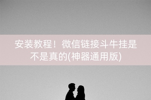 安装教程！微信链接斗牛挂是不是真的(神器通用版)