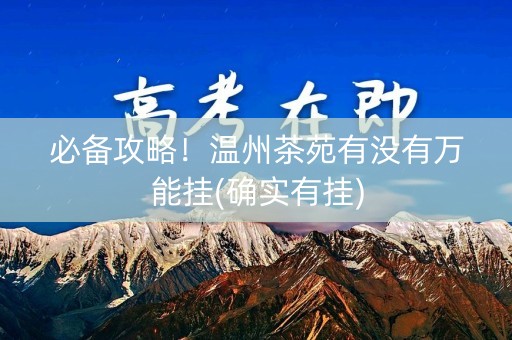 必备攻略！温州茶苑有没有万能挂(确实有挂)