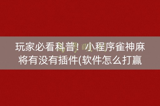 玩家必看科普！小程序雀神麻将有没有插件(软件怎么打赢)