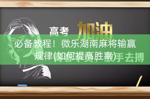 必备教程！微乐湖南麻将输赢规律(如何提高胜率)