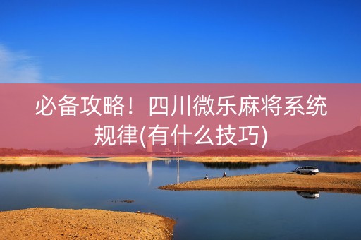 必备攻略！四川微乐麻将系统规律(有什么技巧)