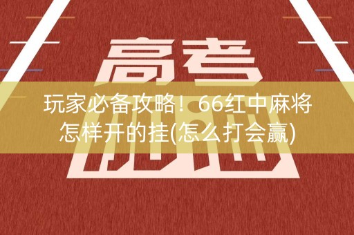 玩家必备攻略！66红中麻将怎样开的挂(怎么打会赢)