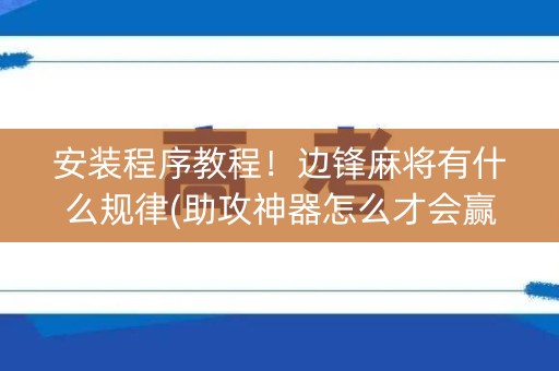 安装程序教程！边锋麻将有什么规律(助攻神器怎么才会赢)