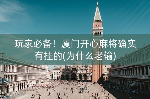 玩家必备！厦门开心麻将确实有挂的(为什么老输)
