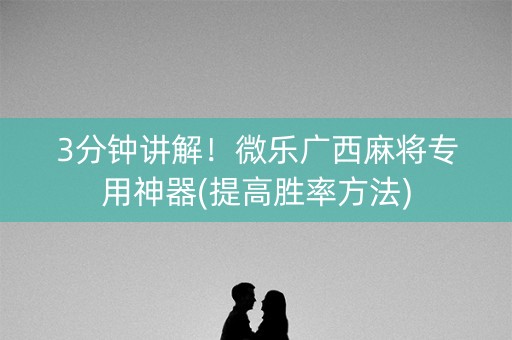 3分钟讲解！微乐广西麻将专用神器(提高胜率方法)