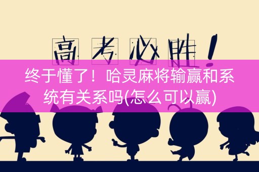 终于懂了！哈灵麻将输赢和系统有关系吗(怎么可以赢)