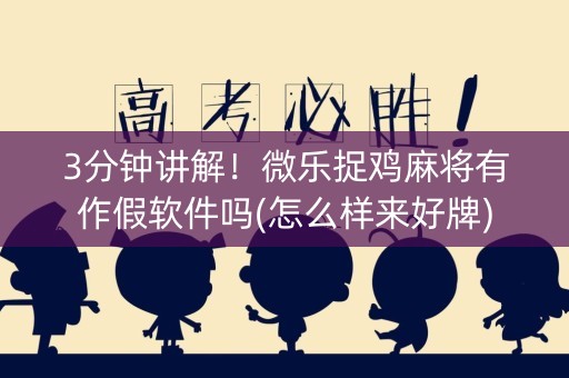 3分钟讲解！微乐捉鸡麻将有作假软件吗(怎么样来好牌)