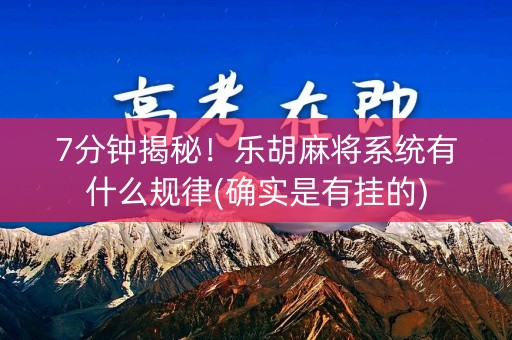 7分钟揭秘！乐胡麻将系统有什么规律(确实是有挂的)