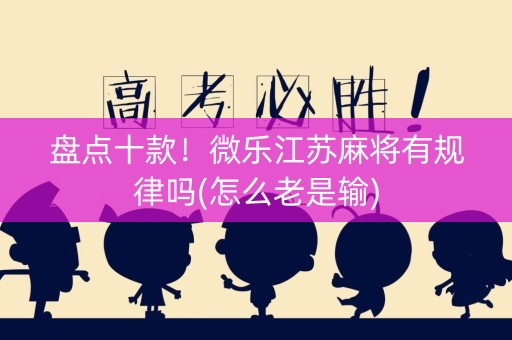 盘点十款！微乐江苏麻将有规律吗(怎么老是输)
