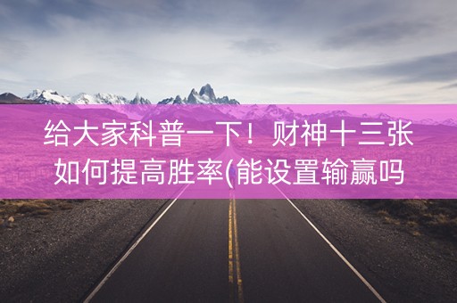 给大家科普一下！财神十三张如何提高胜率(能设置输赢吗)