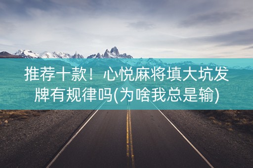 推荐十款！心悦麻将填大坑发牌有规律吗(为啥我总是输)