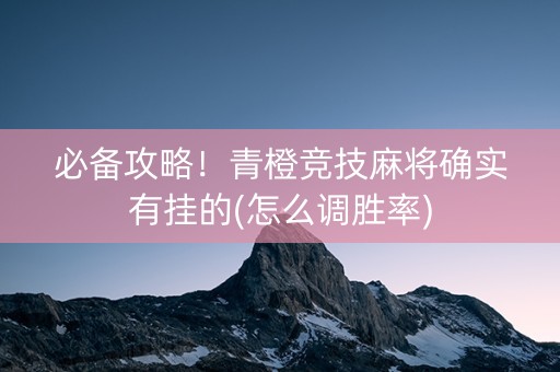必备攻略！青橙竞技麻将确实有挂的(怎么调胜率)