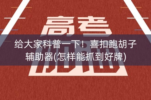 给大家科普一下！喜扣跑胡子辅助器(怎样能抓到好牌)