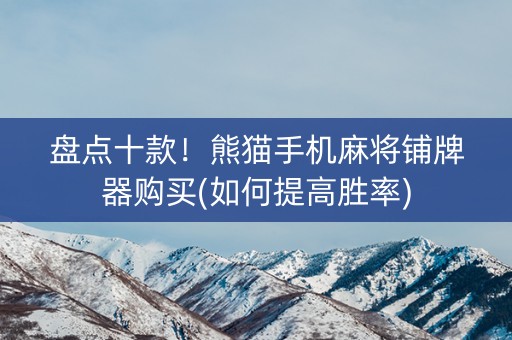 盘点十款！熊猫手机麻将铺牌器购买(如何提高胜率)