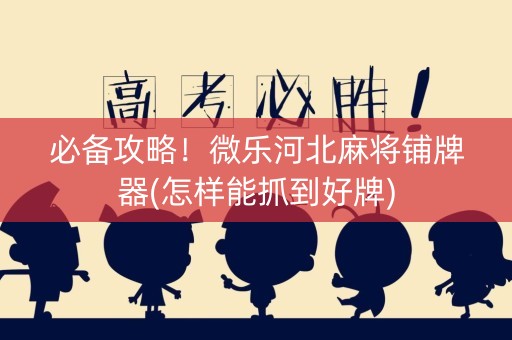 必备攻略！微乐河北麻将铺牌器(怎样能抓到好牌)