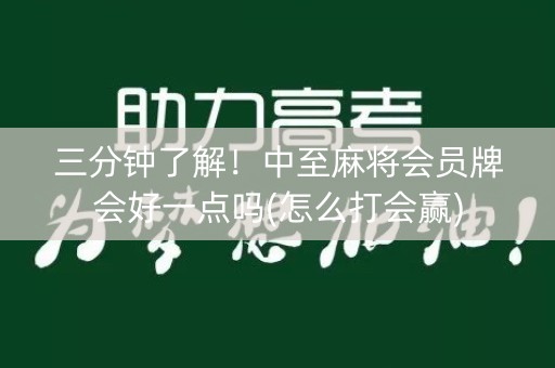 三分钟了解！中至麻将会员牌会好一点吗(怎么打会赢)
