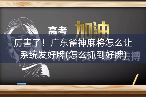 厉害了！广东雀神麻将怎么让系统发好牌(怎么抓到好牌)