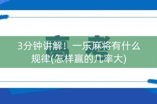 3分钟讲解！一乐麻将有什么规律(怎样赢的几率大)