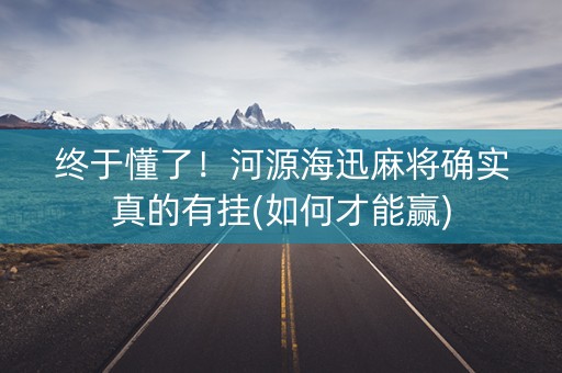 终于懂了！河源海迅麻将确实真的有挂(如何才能赢)