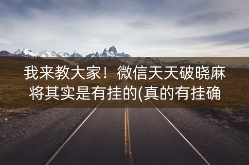 我来教大家！微信天天破晓麻将其实是有挂的(真的有挂确实有挂)