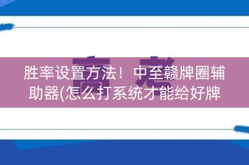 胜率设置方法！中至赣牌圈辅助器(怎么打系统才能给好牌)