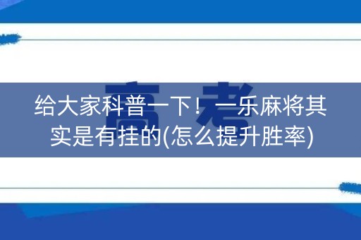 给大家科普一下！一乐麻将其实是有挂的(怎么提升胜率)