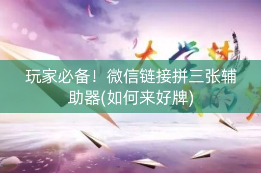 玩家必备！微信链接拼三张辅助器(如何来好牌)
