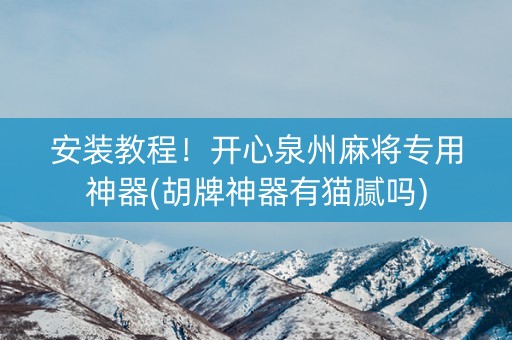 安装教程！开心泉州麻将专用神器(胡牌神器有猫腻吗)