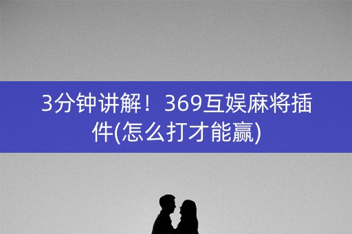 3分钟讲解！369互娱麻将插件(怎么打才能赢)