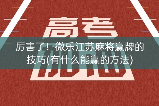 厉害了！微乐江苏麻将赢牌的技巧(有什么能赢的方法)