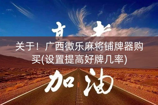 关于！广西微乐麻将铺牌器购买(设置提高好牌几率)