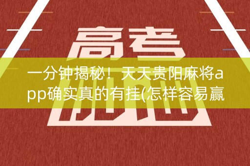 一分钟揭秘！天天贵阳麻将app确实真的有挂(怎样容易赢)