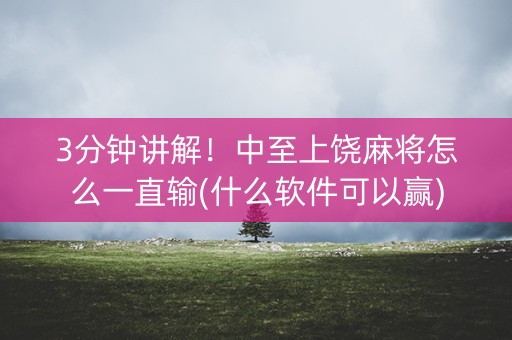 3分钟讲解！中至上饶麻将怎么一直输(什么软件可以赢)