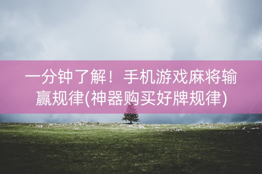 一分钟了解！手机游戏麻将输赢规律(神器购买好牌规律)