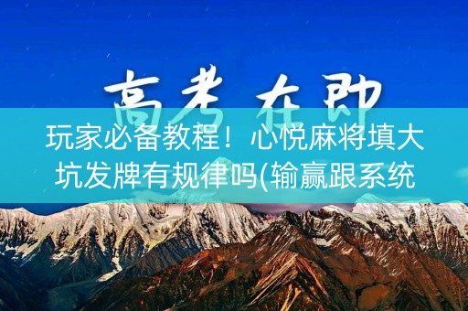 玩家必备教程！心悦麻将填大坑发牌有规律吗(输赢跟系统有关系吗)