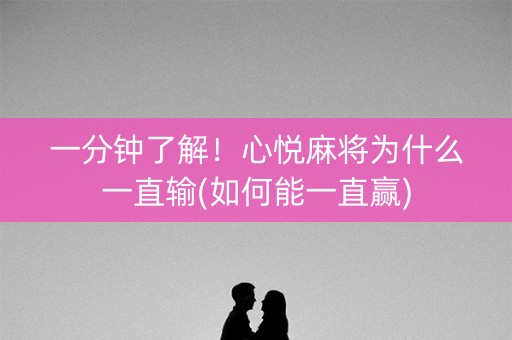 一分钟了解！心悦麻将为什么一直输(如何能一直赢)