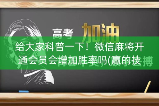 给大家科普一下！微信麻将开通会员会增加胜率吗(赢的技巧系统规律)