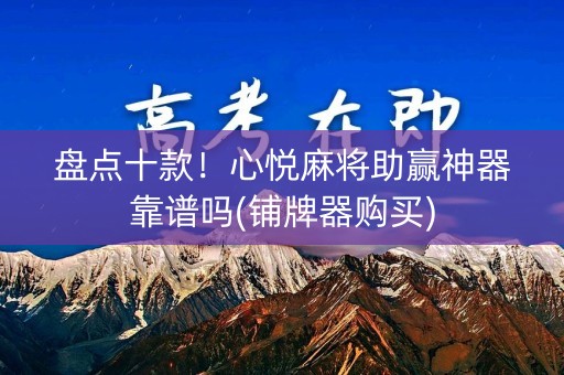 盘点十款！心悦麻将助赢神器靠谱吗(铺牌器购买)