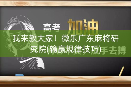 我来教大家！微乐广东麻将研究院(输赢规律技巧)