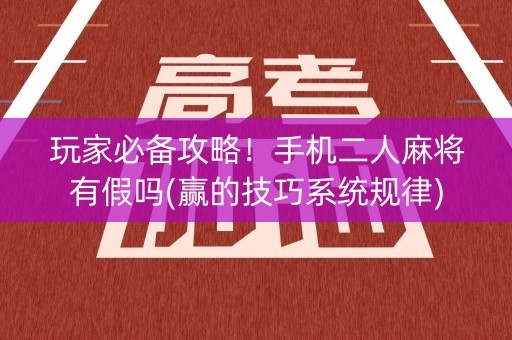 玩家必备攻略！手机二人麻将有假吗(赢的技巧系统规律)
