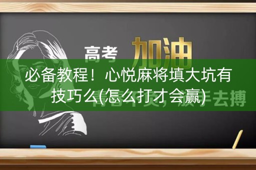 必备教程！心悦麻将填大坑有技巧么(怎么打才会赢)